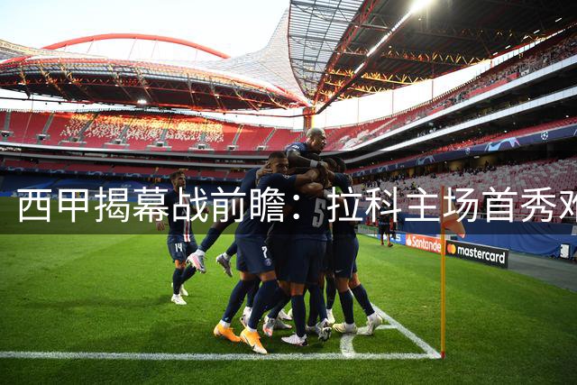 西甲揭幕战前瞻：拉科主场首秀难言轻松 埃尔切作客欲抢分